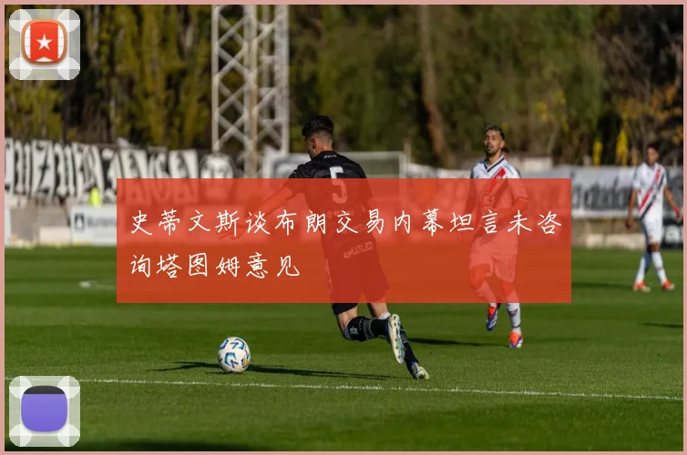 史蒂文斯谈布朗交易内幕坦言未咨询塔图姆意见