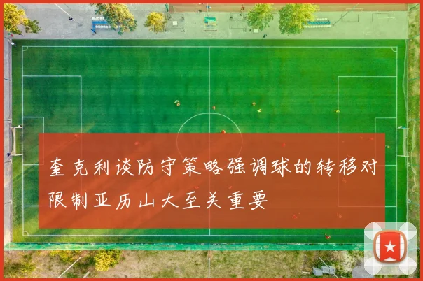 奎克利谈防守策略强调球的转移对限制亚历山大至关重要
