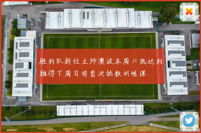 胜利队新任主帅澳波本周六抵达利雅得下周日将首次执教训练课