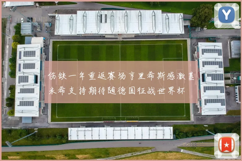 伤缺一年重返赛场亨里希斯感激基米希支持期待随德国征战世界杯