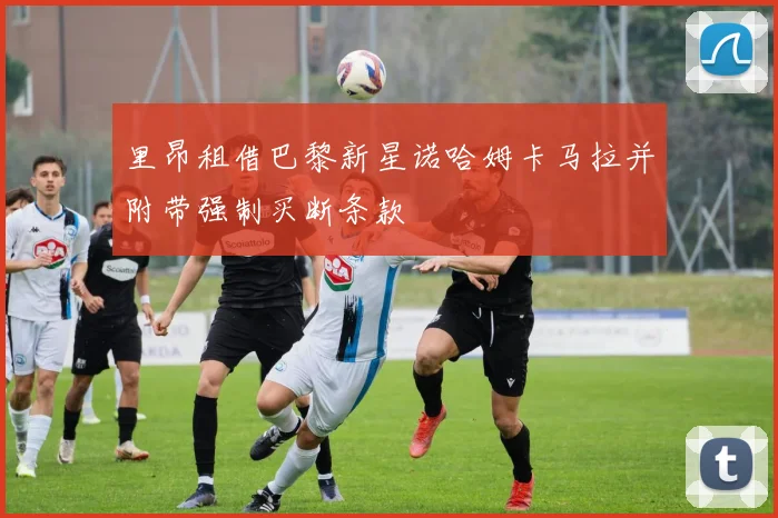 里昂租借巴黎新星诺哈姆卡马拉并附带强制买断条款